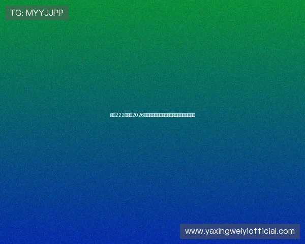 亚星222登录：2026世界杯精彩瞬间回放与球迷互动社区最新动态